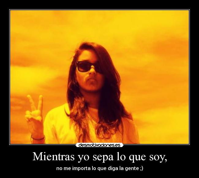 Mientras yo sepa lo que soy, -