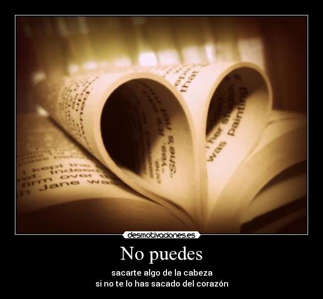 No puedes - sacarte algo de la cabeza
si no te lo has sacado del corazón