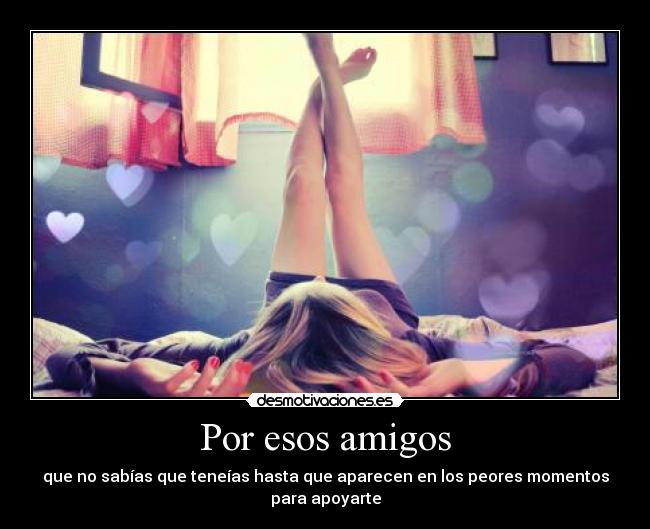 Por esos amigos - que no sabías que teneías hasta que aparecen en los peores momentos para apoyarte