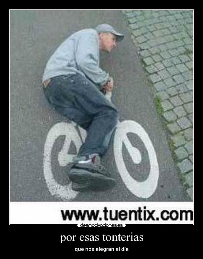 por esas tonterias - que nos alegran el día