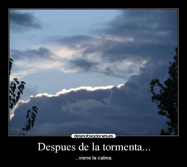 Despues de la tormenta... - ...viene la calma.