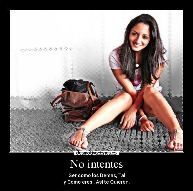 No intentes - Ser como los Demas, Tal
y Como eres , Así te Quieren.