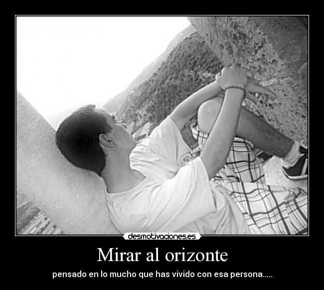 Mirar al orizonte - pensado en lo mucho que has vivido con esa persona.....