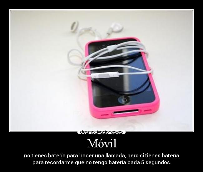 Móvil - no tienes batería para hacer una llamada, pero si tienes batería
para recordarme que no tengo batería cada 5 segundos.