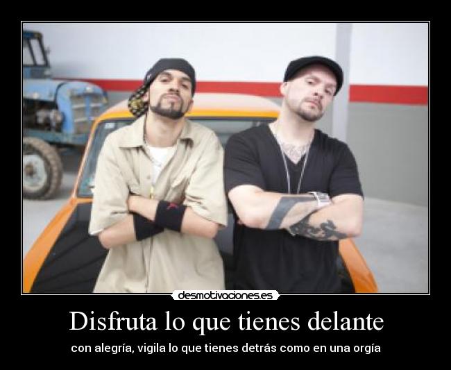 Disfruta lo que tienes delante - con alegría, vigila lo que tienes detrás como en una orgía