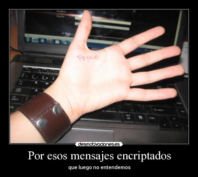 Por esos mensajes encriptados - que luego no entendemos