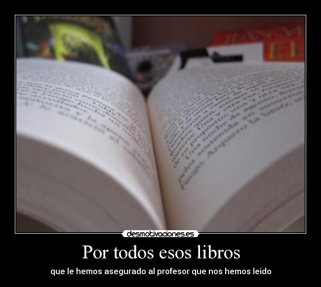 Por todos esos libros - que le hemos asegurado al profesor que nos hemos leido