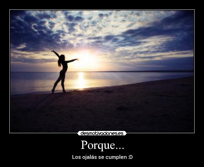 Porque... - Los ojalás se cumplen :D