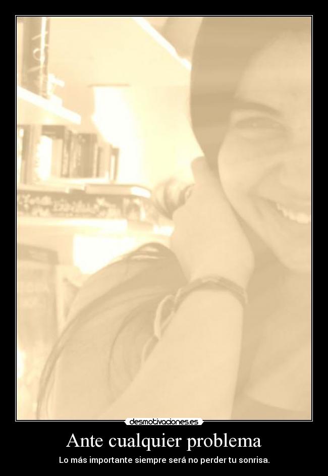Ante cualquier problema - Lo más importante siempre será no perder tu sonrisa.