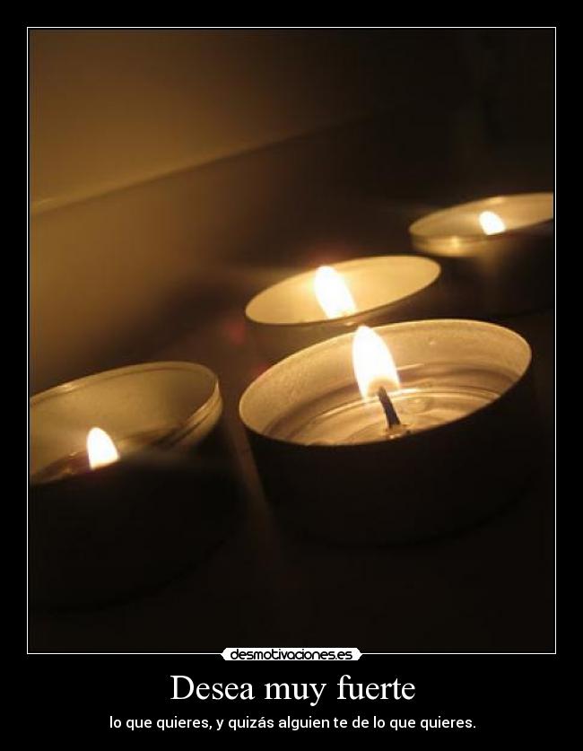 Desea muy fuerte - lo que quieres, y quizás alguien te de lo que quieres.