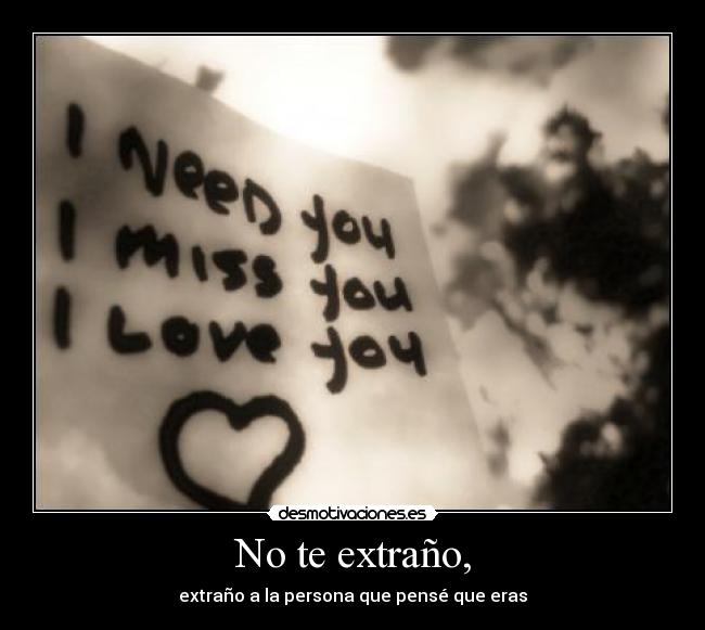 No te extraño, - extraño a la persona que pensé que eras