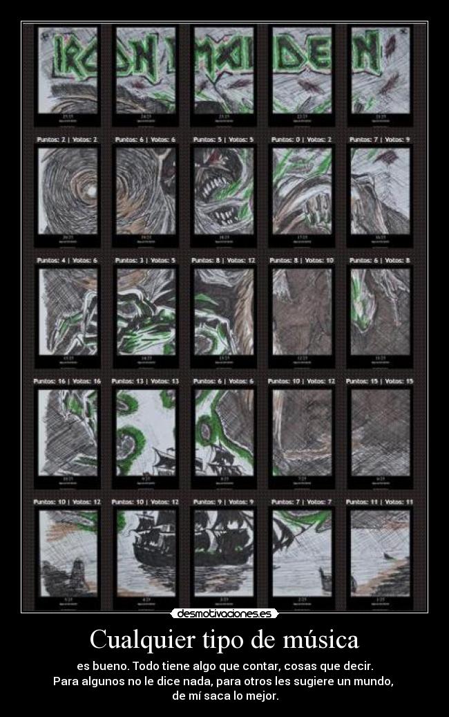 Cualquier tipo de música - es bueno. Todo tiene algo que contar, cosas que decir.
Para algunos no le dice nada, para otros les sugiere un mundo,
de mí saca lo mejor.