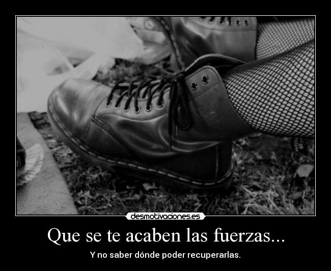 Que se te acaben las fuerzas... - Y no saber dónde poder recuperarlas.