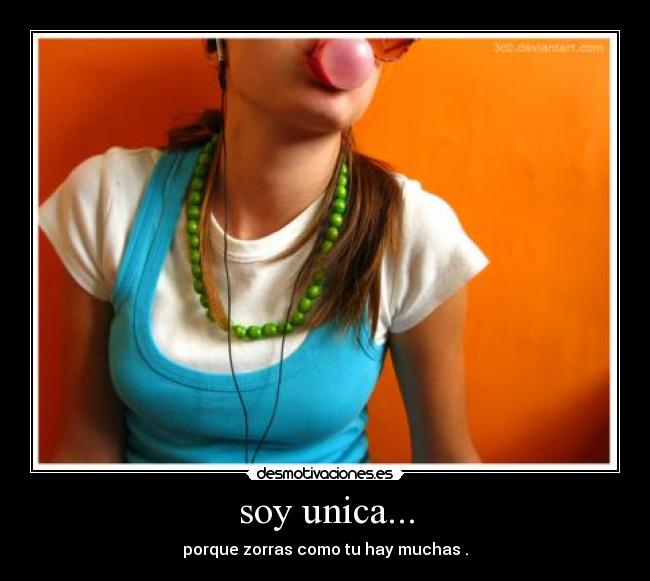 soy unica... - porque zorras como tu hay muchas .