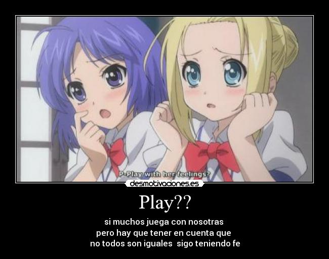 Play?? - si muchos juega con nosotras
pero hay que tener en cuenta que
no todos son iguales sigo teniendo fe