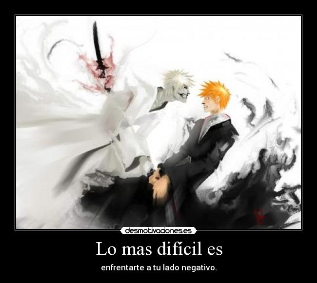 Lo mas difícil es - enfrentarte a tu lado negativo.