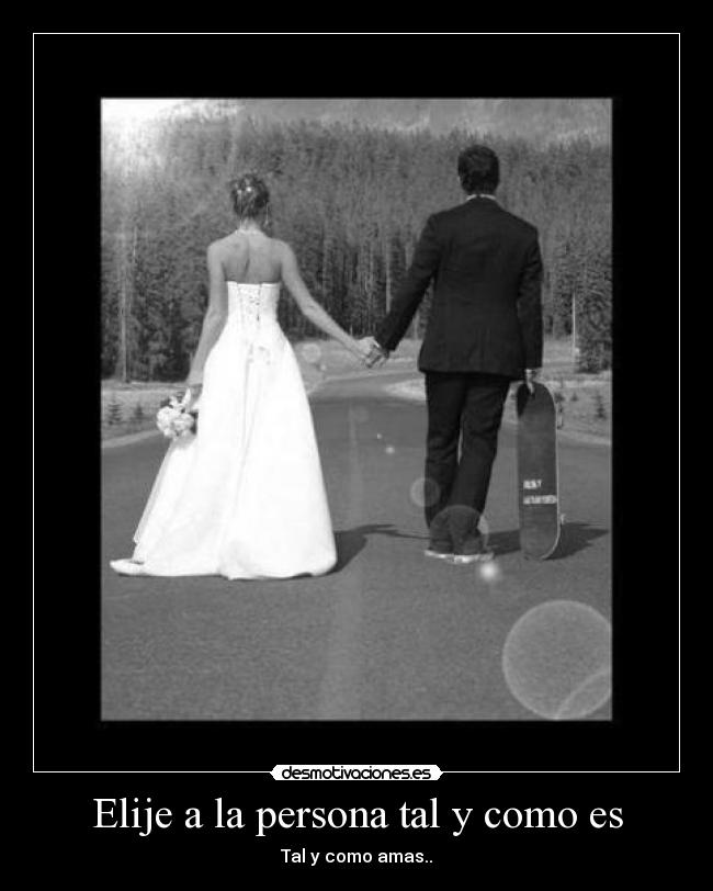 Elije a la persona tal y como es - Tal y como amas..