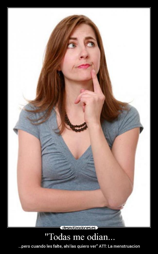 Todas me odian... - ...pero cuando les falte, ahí las quiero ver ATT: La menstruacion