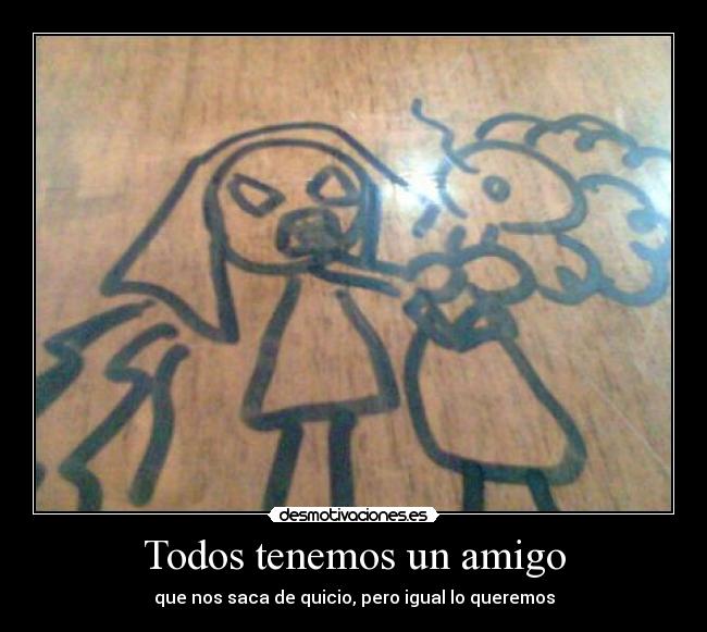 Todos tenemos un amigo - que nos saca de quicio, pero igual lo queremos