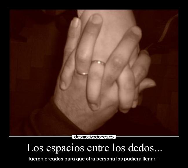 Los espacios entre los dedos... - fueron creados para que otra persona los pudiera llenar.- ♥