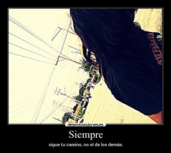 Siempre - sigue tu camino, no el de los demás.
