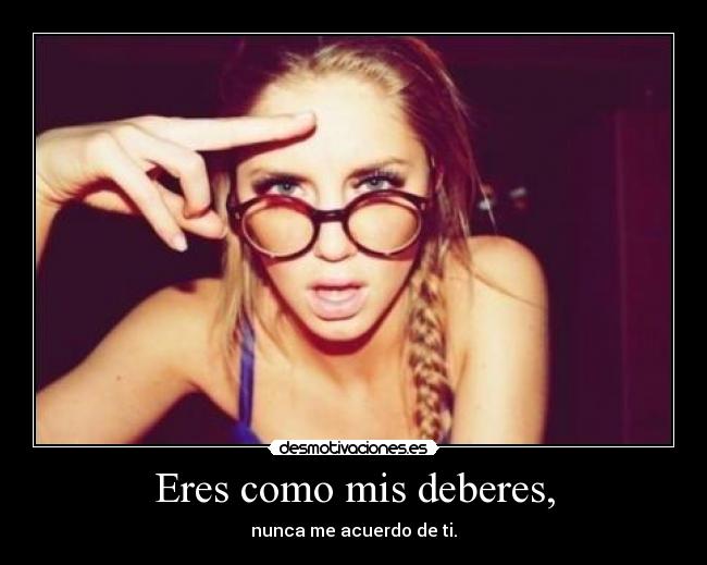 Eres como mis deberes, - 