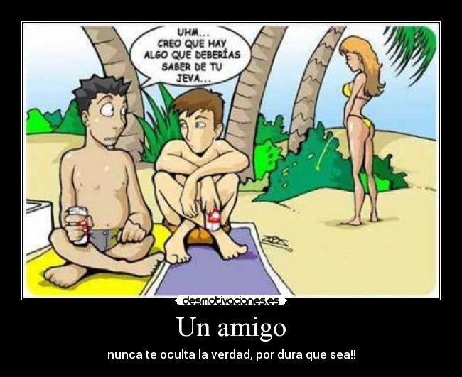 Un amigo - nunca te oculta la verdad, por dura que sea!!