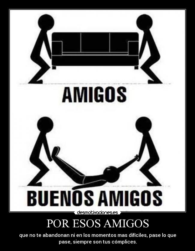 POR ESOS AMIGOS - que no te abandonan ni en los momentos mas difíciles, pase lo que
pase, siempre son tus cómplices.