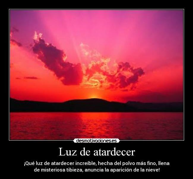 Luz de atardecer - ¡Qué luz de atardecer increíble, hecha del polvo más fino, llena
de misteriosa tibieza, anuncia la aparición de la nieve!
