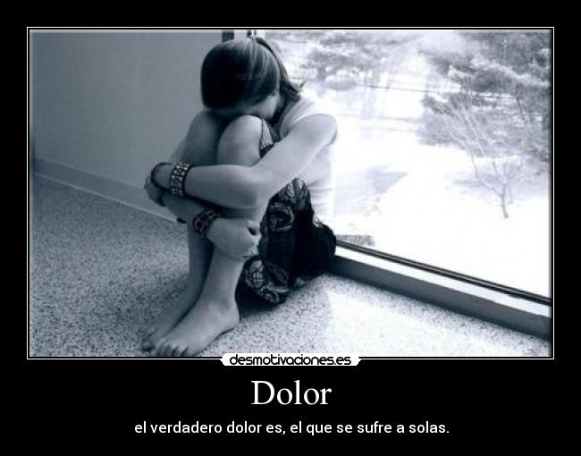 Dolor - el verdadero dolor es, el que se sufre a solas.