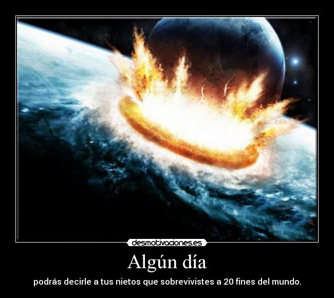 Algún día - podrás decirle a tus nietos que sobrevivistes a 20 fines del mundo.