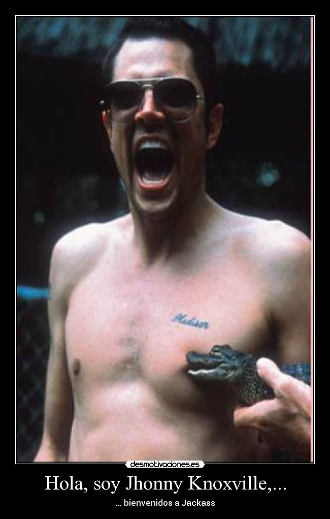 Hola, soy Jhonny Knoxville,... - ... bienvenidos a Jackass