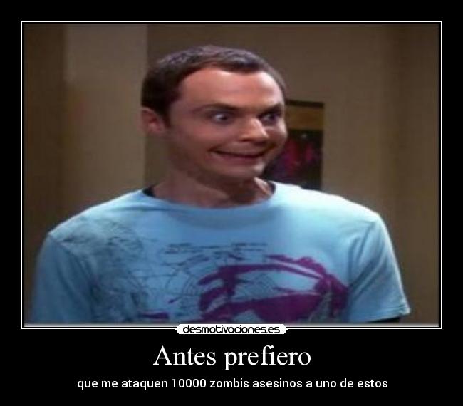 Antes prefiero - que me ataquen 10000 zombis asesinos a uno de estos