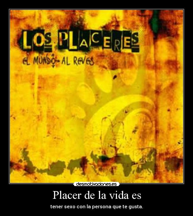 Placer de la vida es - tener sexo con la persona que te gusta.