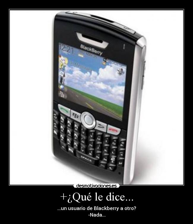 +¿Qué le dice... - ...un usuario de Blackberry a otro?
-Nada...