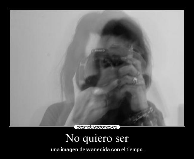 No quiero ser - una imagen desvanecida con el tiempo.