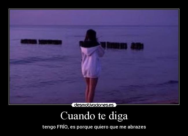 Cuando te diga - tengo FRÍO, es porque quiero que me abrazes