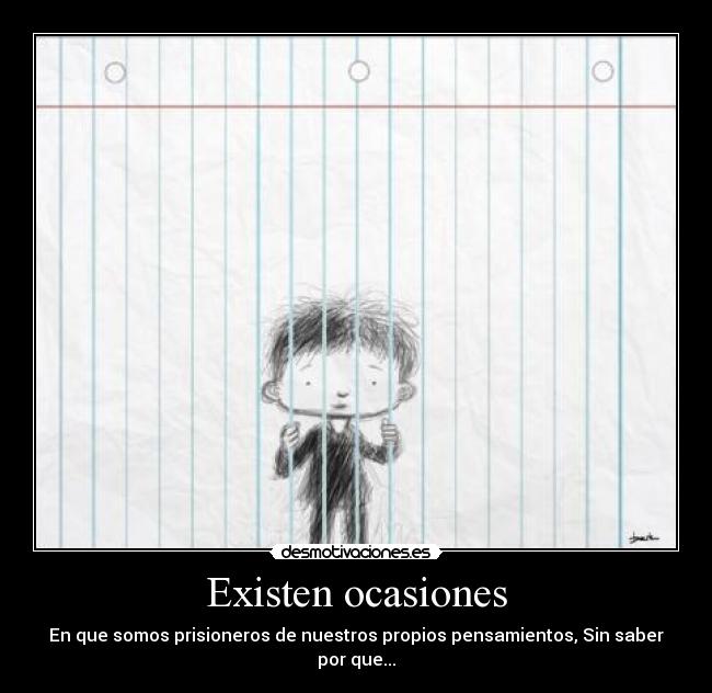 Existen ocasiones - En que somos prisioneros de nuestros propios pensamientos, Sin saber por que...