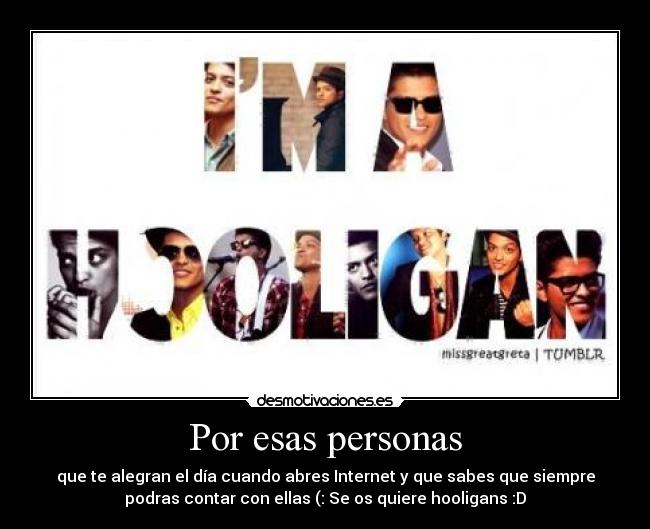 Por esas personas - que te alegran el día cuando abres Internet y que sabes que siempre
podras contar con ellas (: Se os quiere hooligans :D