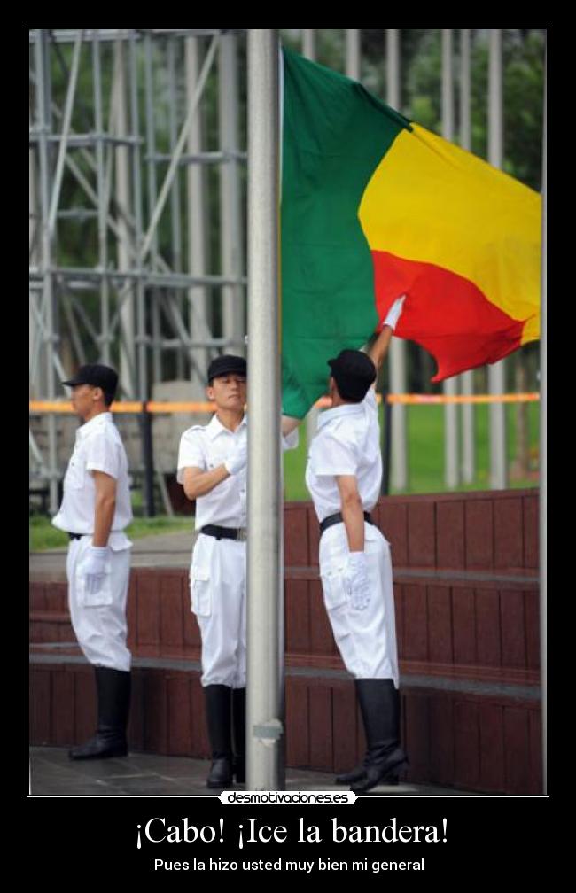 ¡Cabo! ¡Ice la bandera! - Pues la hizo usted muy bien mi general