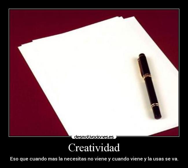Creatividad - Eso que cuando mas la necesitas no viene y cuando viene y la usas se va.