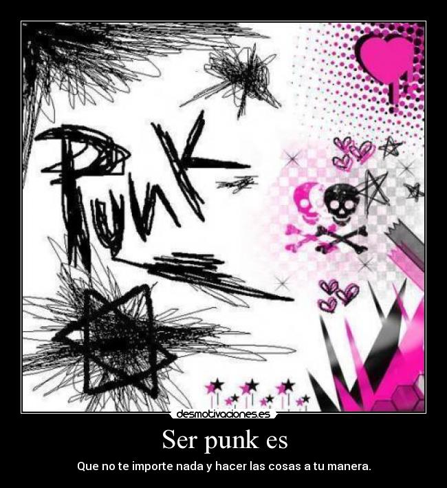 Ser punk es - Que no te importe nada y hacer las cosas a tu manera.