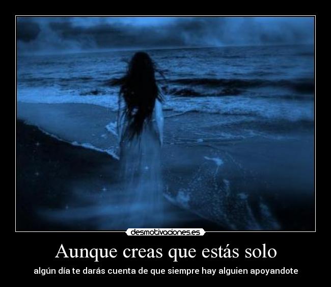 Aunque creas que estás solo - algún día te darás cuenta de que siempre hay alguien apoyandote