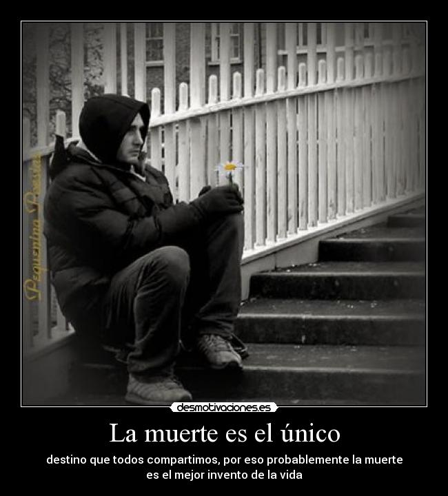 La muerte es el único - destino que todos compartimos, por eso probablemente la muerte
es el mejor invento de la vida