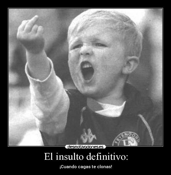 El insulto definitivo: - ¡Cuando cagas te clonas!