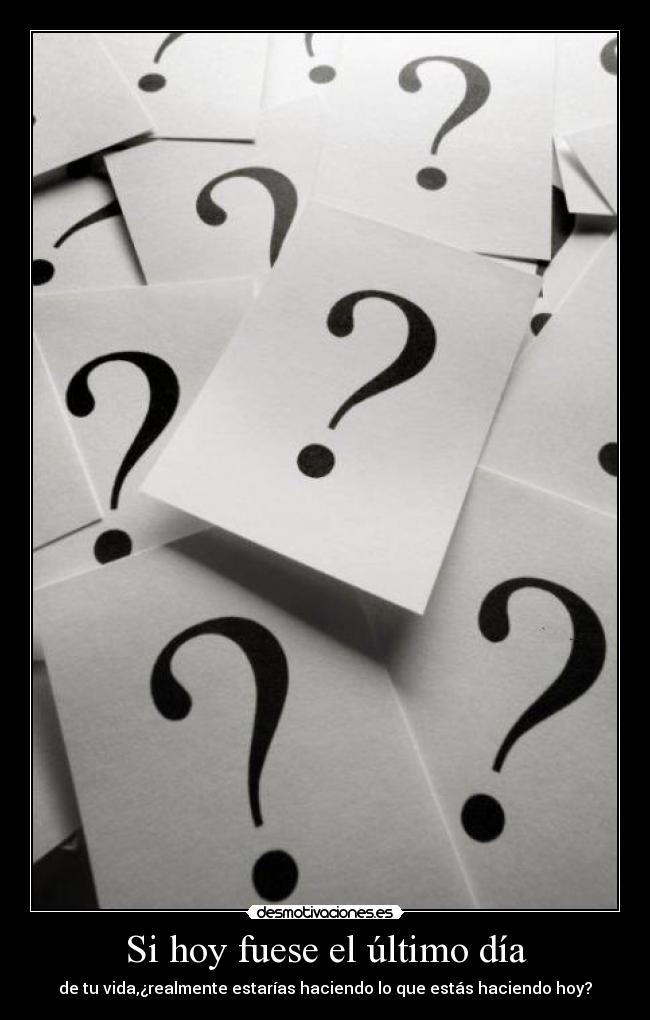 Si hoy fuese el último día - de tu vida,¿realmente estarías haciendo lo que estás haciendo hoy?