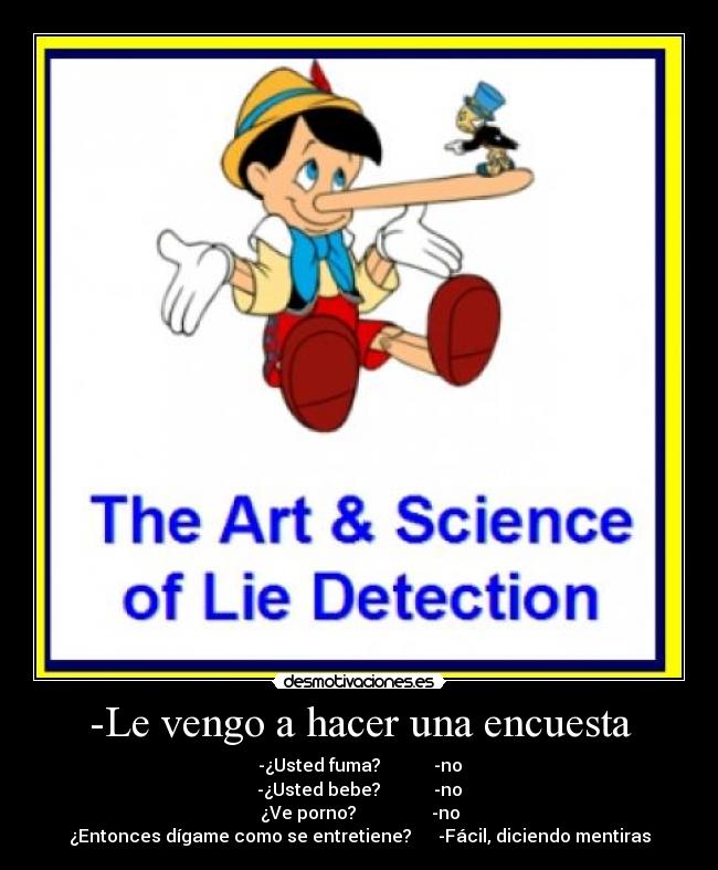 -Le vengo a hacer una encuesta - -¿Usted fuma?            -no
-¿Usted bebe?            -no
¿Ve porno?                 -no
¿Entonces dígame como se entretiene?      -Fácil, diciendo mentiras