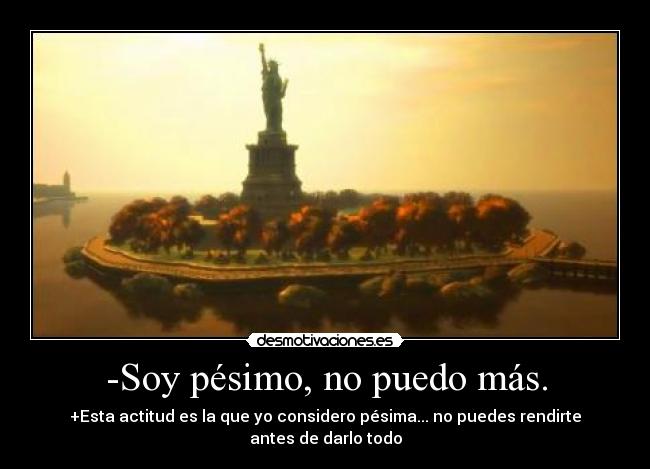 -Soy pésimo, no puedo más. - +Esta actitud es la que yo considero pésima... no puedes rendirte antes de darlo todo