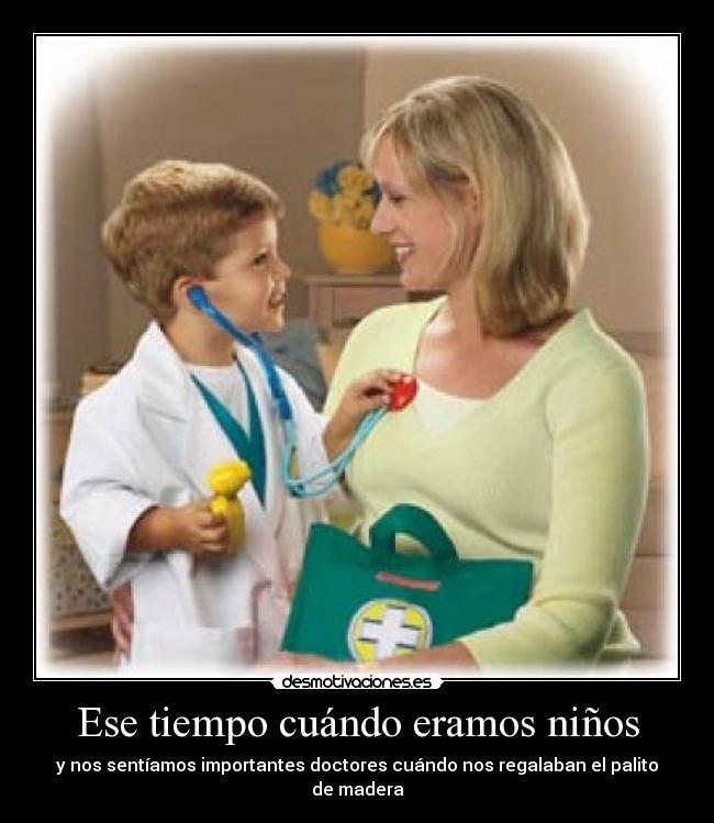 Ese tiempo cuándo eramos niños - y nos sentíamos importantes doctores cuándo nos regalaban el palito de madera
