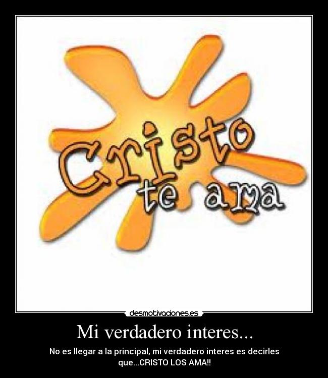 Mi verdadero interes... - No es llegar a la principal, mi verdadero interes es decirles que...CRISTO LOS AMA!!